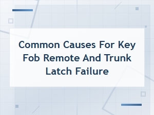 Why Your Key Fob Remote and Trunk Latch Fail