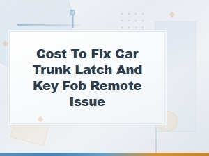 Car Trunk Latch and Key Fob Remote Repair Costs Explained
