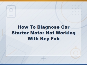Car Starter Motor Not Working with Key Fob Diagnosis Guide