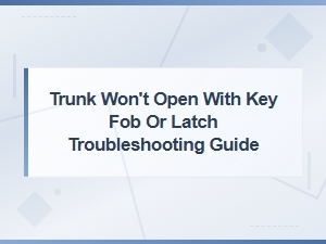 Trunk Won't Open with Key Fob or Latch Troubleshooting Guide