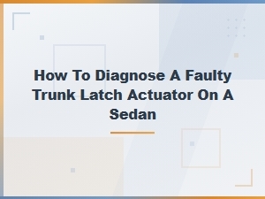 How to Diagnose a Faulty Trunk Latch Actuator on a Sedan: Signs and Tests