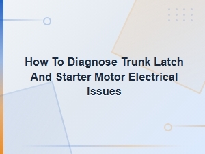 How to Diagnose Trunk Latch and Starter Motor Electrical Issues